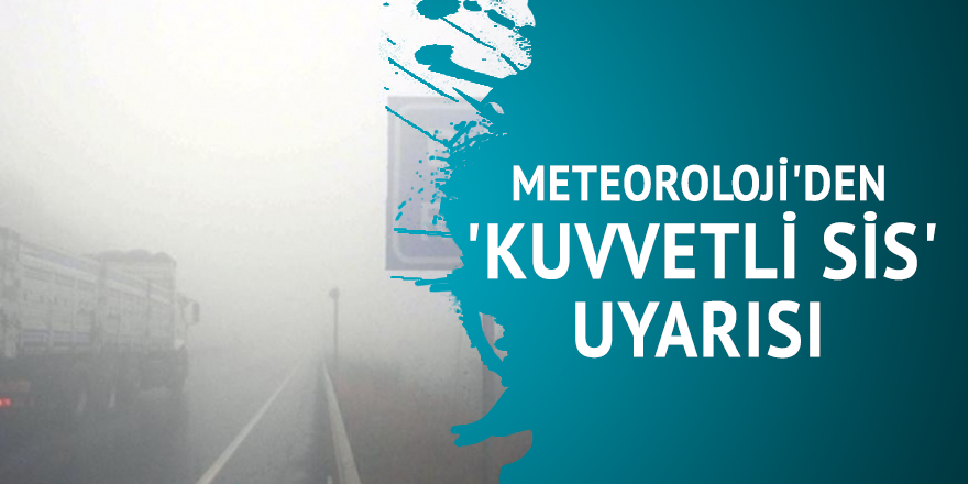 Meteoroloji'den 'kuvvetli sis' uyarısı