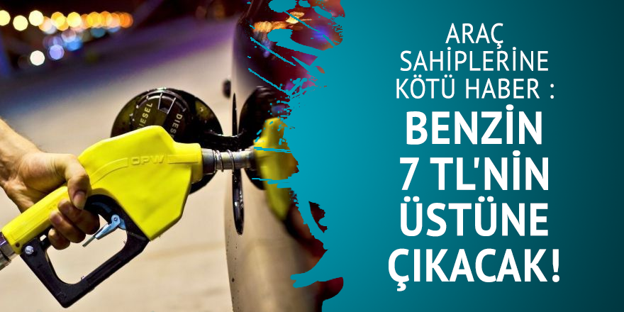 Araç sahiplerine kötü haber :  Benzin 7 TL'nin üstüne çıkacak!
