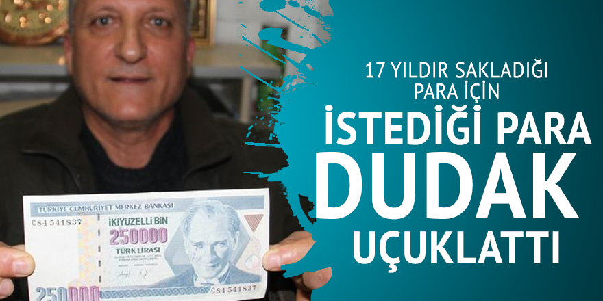 17 yıldır sakladığı para için istediği para dudak  uçuklattı
