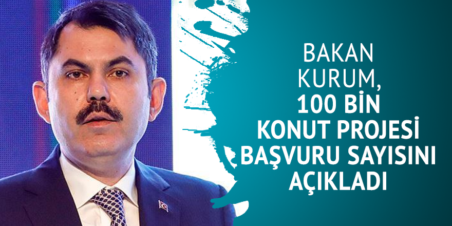 Bakan Kurum, 100 bin konut projesi başvuru sayısını açıkladı