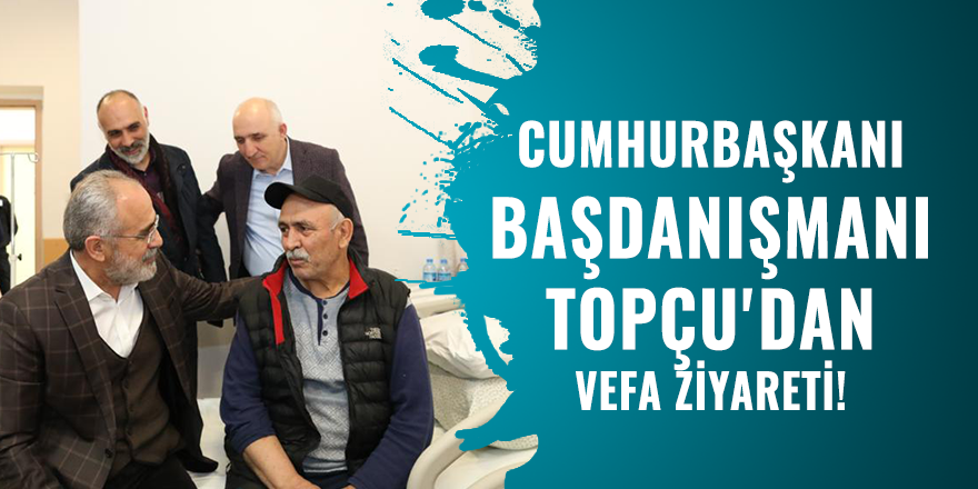 Cumhurbaşkanı Başdanışmanı Topçu'dan vefa ziyareti!