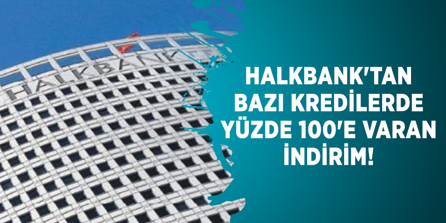Halkbank'tan bazı kredilerde yüzde 100'e varan indirim!