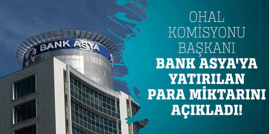 OHAL Komisyonu Başkanı Bank Asya'ya yatırılan para miktarını açıkladı!