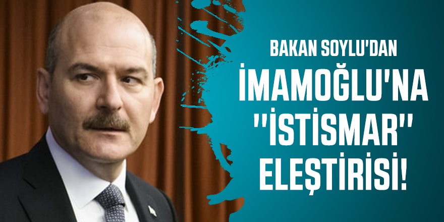 Bakan Soylu'dan İmamoğlu'na ''istismar'' eleştirisi!