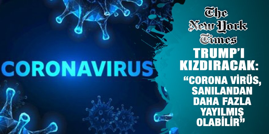 New York Times Trump’ı da kızdıracak: Corona virüs sanılandan daha fazla yayılmış olabilir