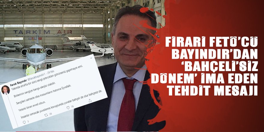 Firari FETÖ’cü Bayındır’dan ‘Bahçeli’siz dönem’ ima eden tehdit mesajı