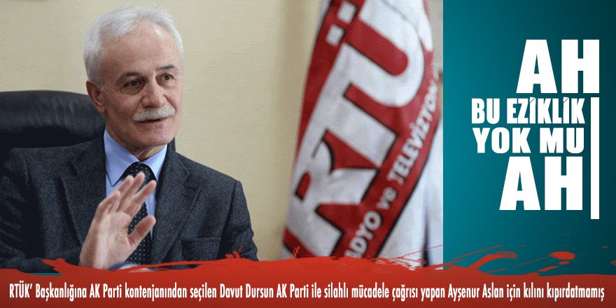 RTÜK’ Başkanlığına AK Parti kontenjanından seçilen Davut Dursun AK Parti ile silahlı mücadele çağrısı yapan Ayşenur Aslan için kılını kıpırdatmamış