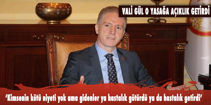 Gaziantep’te kırsal mahallelere gidiş yasağına Vali Gül açıklık getirdi: ‘Kimsenin kötü niyeti yok ama gidenler ya hastalık götürdü ya da hastalık getirdi’