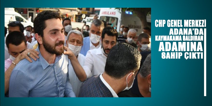 CHP Genel Merkezi Adana’da Vefa Destek Grubu ve Kaymakama saldırıdan tutuklanan ‘adamına’ sahip çıktı