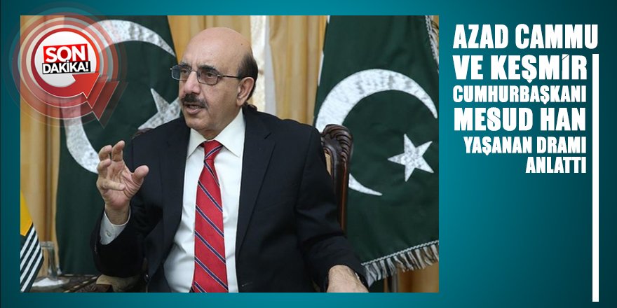 Azad Cammu ve Keşmir Cumhurbaşkanı Mesud Han yaşanan dramı anlattı