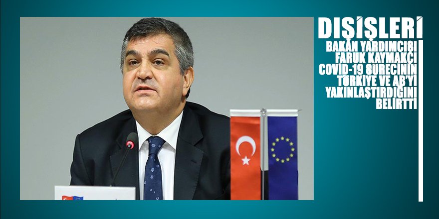 Dışişleri Bakan Yardımcısı Kaymakcı Covid-19 sürecinin Türkiye ve AB'yi daha da yakınlaştırdığını belirtti