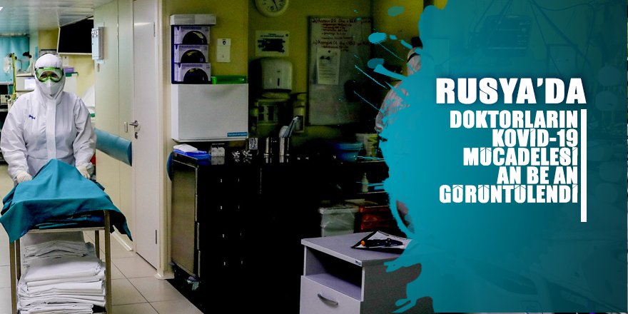 Rusya’da doktorların Covid-19 mücadelesi an be an görüntüledi