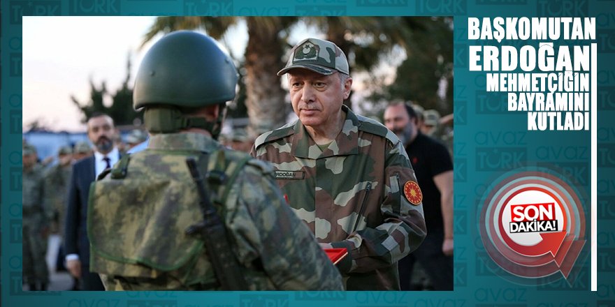 BAŞKOMUTAN Erdoğan Mehmetçiğin bayramını kutladı