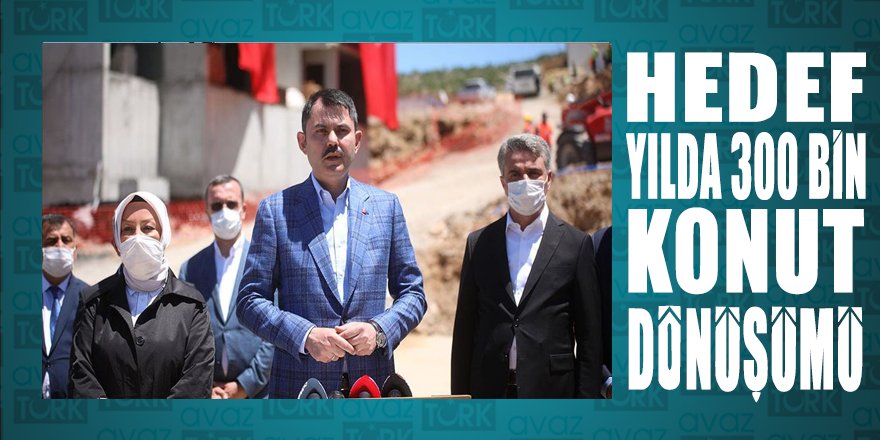 Hedef her yıl yıl 300 bin konut dönüşümünü sağlamak