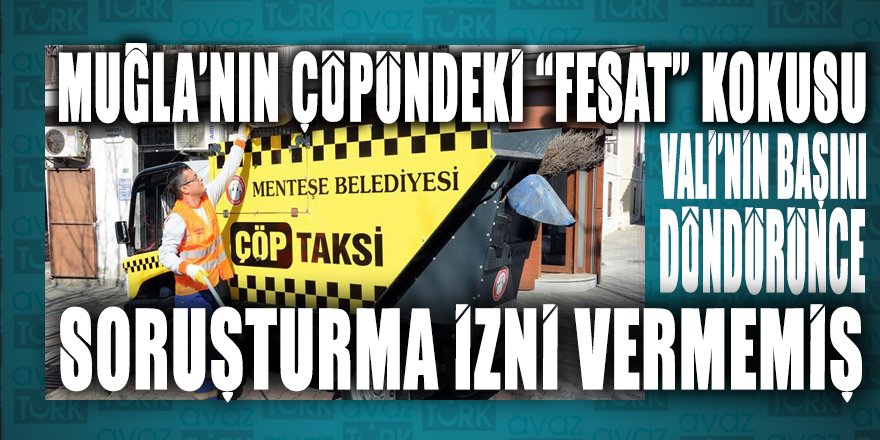 Muğla’nın çöpündeki ‘fesat’ kokusu Vali’nin başını döndürünce SORUŞTURMA İZNİ VERMEMİŞ