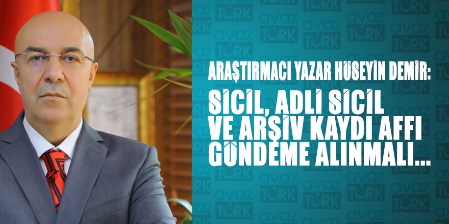 Araştırmacı Yazar Hüseyin Demir: Sicil, Adli sicil ve Arşiv Kaydı Affı gündeme alınmalı