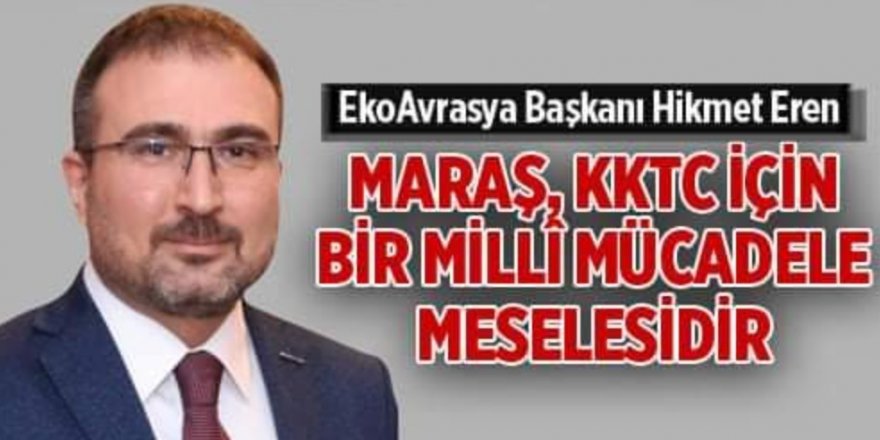 EkoAvrasya Başkanı Hikmet Eren, "Maraş, KKTC için bir millî mücadele meselesidir"