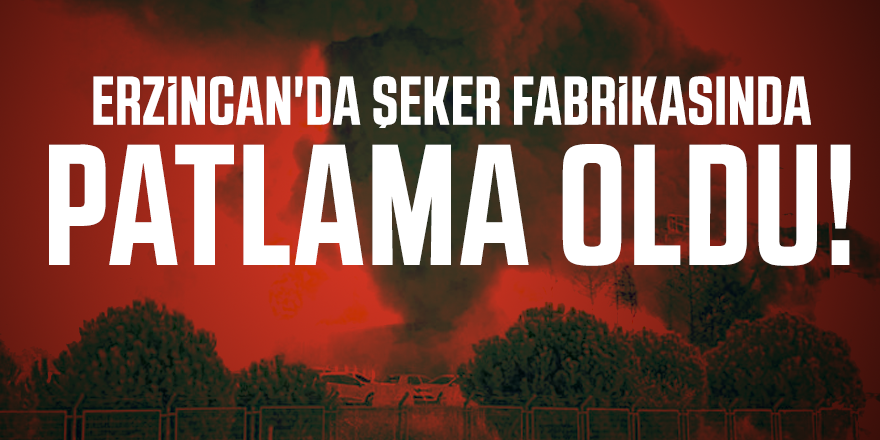 Erzincan'da şeker fabrikasında patlama oldu!