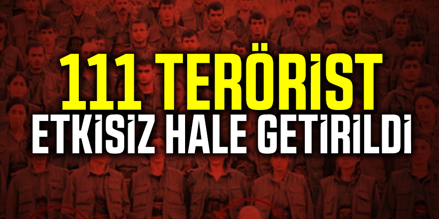 111 terörist etkisiz hale getirildi