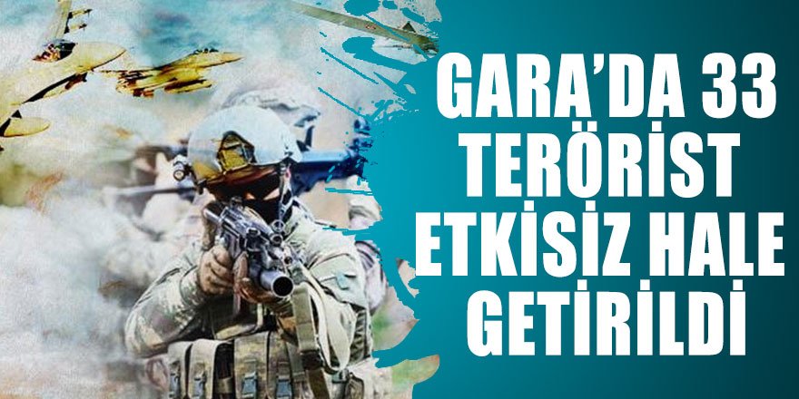 Gara'da 33 terörist etkisiz hale getirildi