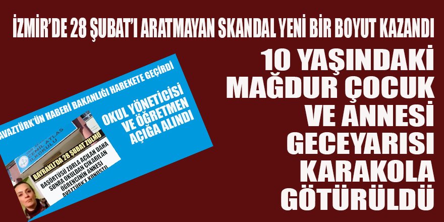 İzmir’de 28 Şubat’ı aratmayan SKANDAL yeni bir boyut kazandı: Anne ve 10 yaşındaki kız gece yarısı karakola götürüldü.