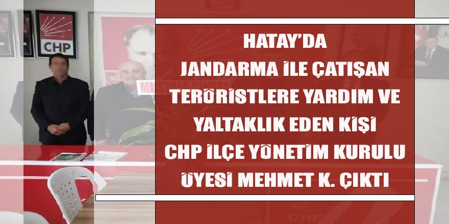 Hatay’da Jandarma ile çatışan teröristlere yardım ve yaltaklık eden şüpheli CHP Yönetim Kurulu Üyesi Mehmet K çıktı