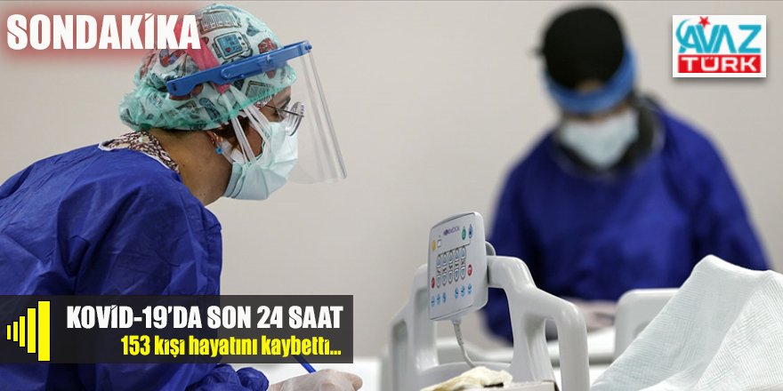 Son 24 saatte 153 kişi hayatını kaybederken 29 bin 58 kişinin testi pozitif çıktı