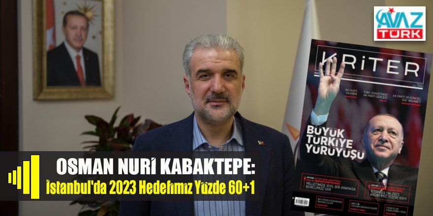 KRİTER Dergi’ye konuşan AK Parti İstanbul İl Başkanı Osman Nuri Kabaktepe: "İstanbul'da 2023 Hedefimiz Yüzde 60+1”