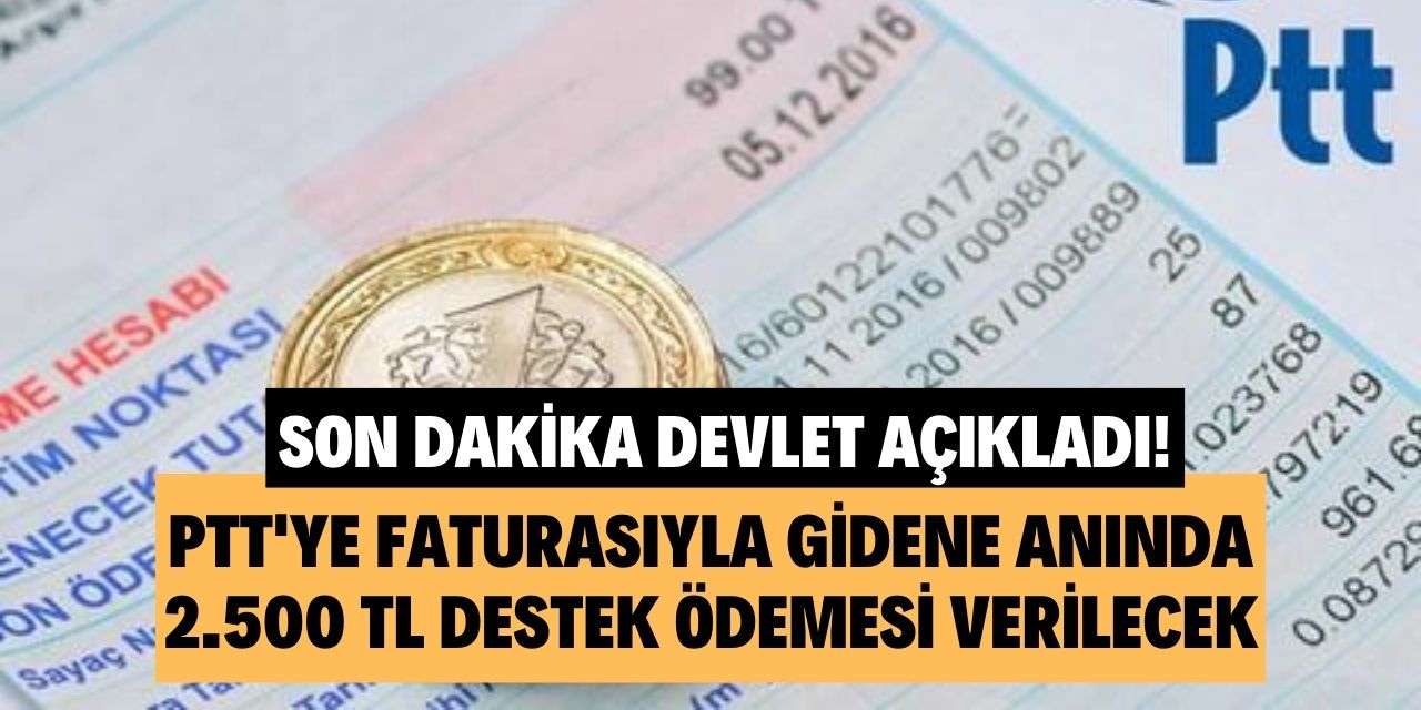 PTT'ye gidip faturasını ibraz edene anında 2 bin 500 lira destek ödemesi yapılacak