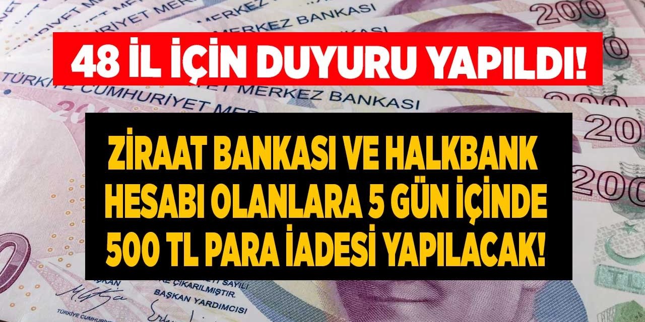 48 il için duyuru geldi 5 gün süreniz var! Ziraat Bankası ve Halkbank başvuru sahiplerine 500 TL para iadesi yatıracak