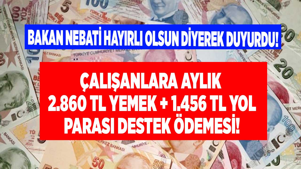 Bakan Nebati hayırlı olsun diyerek duyurdu! Çalışanlara aylık 2.860 TL yemek 1.456 TL yol parası yardımı destek ödemesi