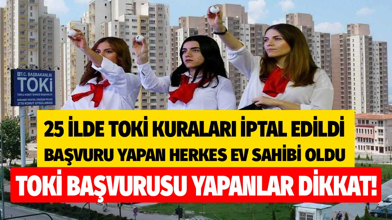 TOKİ 25 ilde kura çekilişini iptal etti bu ilçelerde başvuru yapanların tümü kurasız ev sahibi oldu