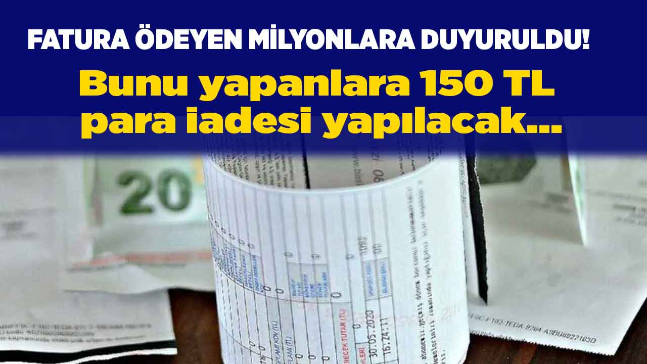 Fatura ödeyen milyonlara duyuruldu! Bunu yapana 150 TL para iadesi yapılacak