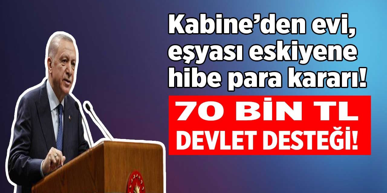 Erdoğan yeni müjde verdi! Evi, eşyası eskiyene 70.000 TL devlet desteği kabine kararı çıktı