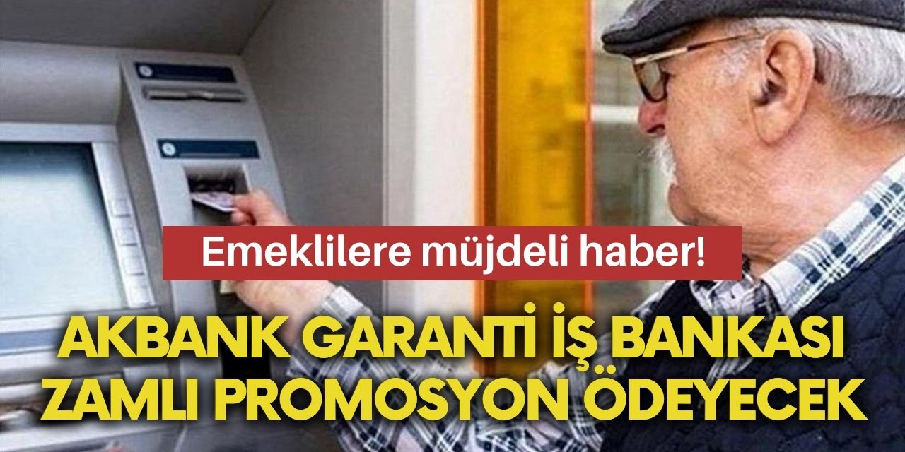 Emekliler az aldım diye üzülmeyin! Akbank Garanti İş Bankası zamlı promosyonu açıkladı