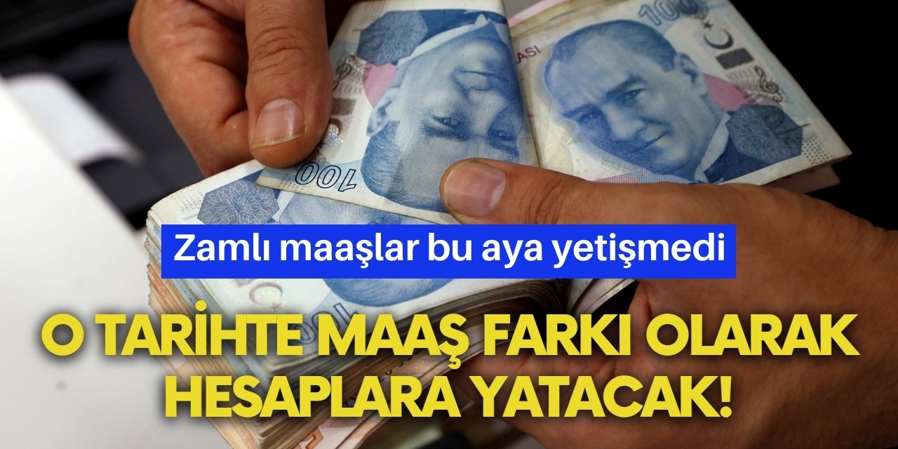 Son dakika haberi zamlı maaşlar bu aya yetişmeyecek! O tarihte maaş farkı olarak yatacak