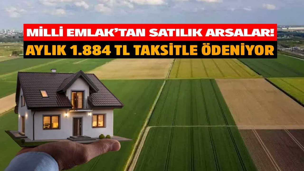 Milli Emlak aylık 1.884 TL taksitle arsa satıyor! Hazine arazileri satışa çıktı