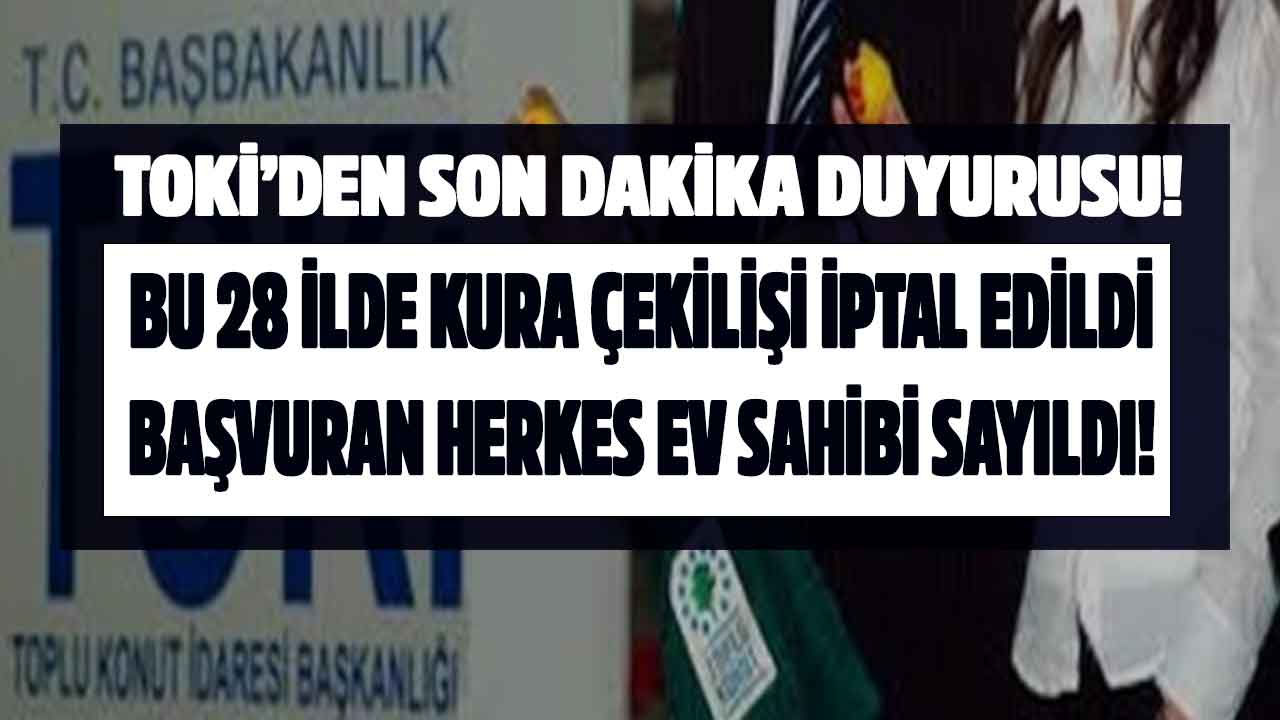 TOKİ'den duyuru geldi 28 ilde kura çekilişi iptal edildi! Bu ilçelerde başvurusu olanın çekilişsiz evi oldu
