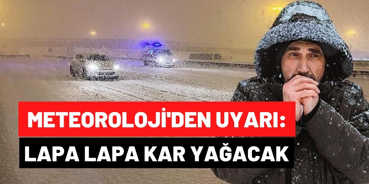 Meteoroloji'den kritik uyarı! Lapa lapa kar yağışı olacak