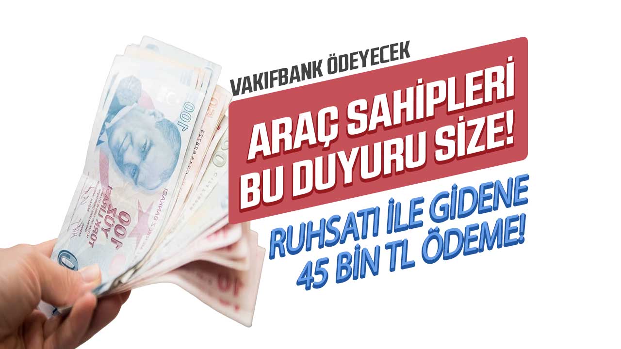 Araç sahipleri fırsatı kaçırmayın! Ruhsat fotokopisi ile gidene Vakıfbank 45.000 TL ödeyecek