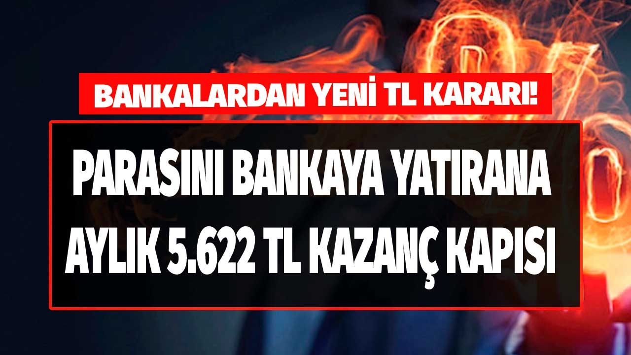 Bankalardan yeni TL kararı! Parasını bankaya yatıranlara aylık 5.622 TL kazanç kapısı