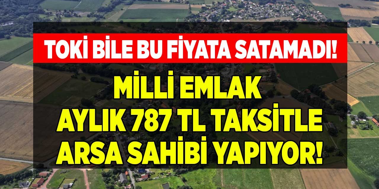 TOKİ bile bu fiyata satamadı! Milli Emlak aylık 787 TL taksitle arsa satışına başladı