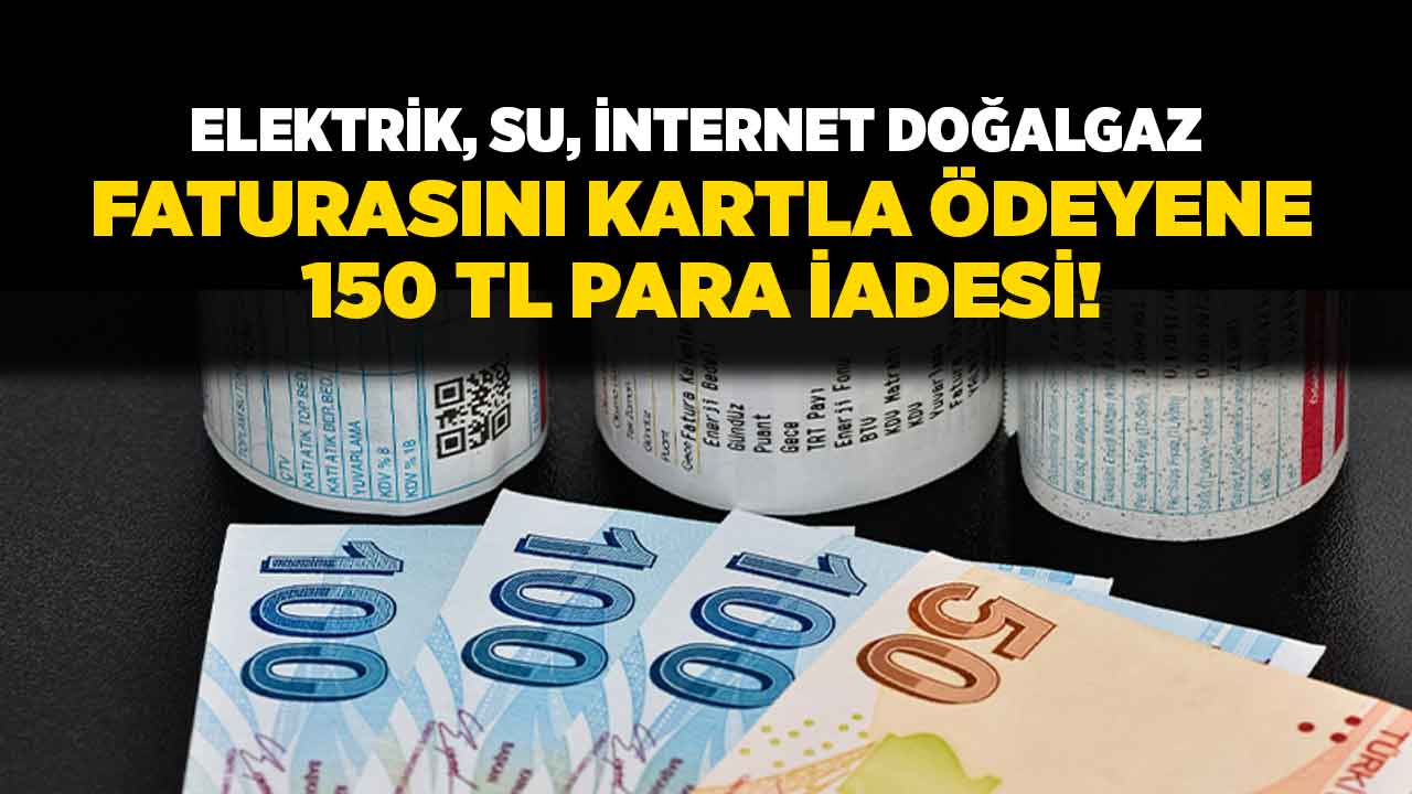 Elektrik su internet doğalgaz faturası ödeyenler! Kredi kartı ile ödeyenlere 150 TL para iadesi yapılacak
