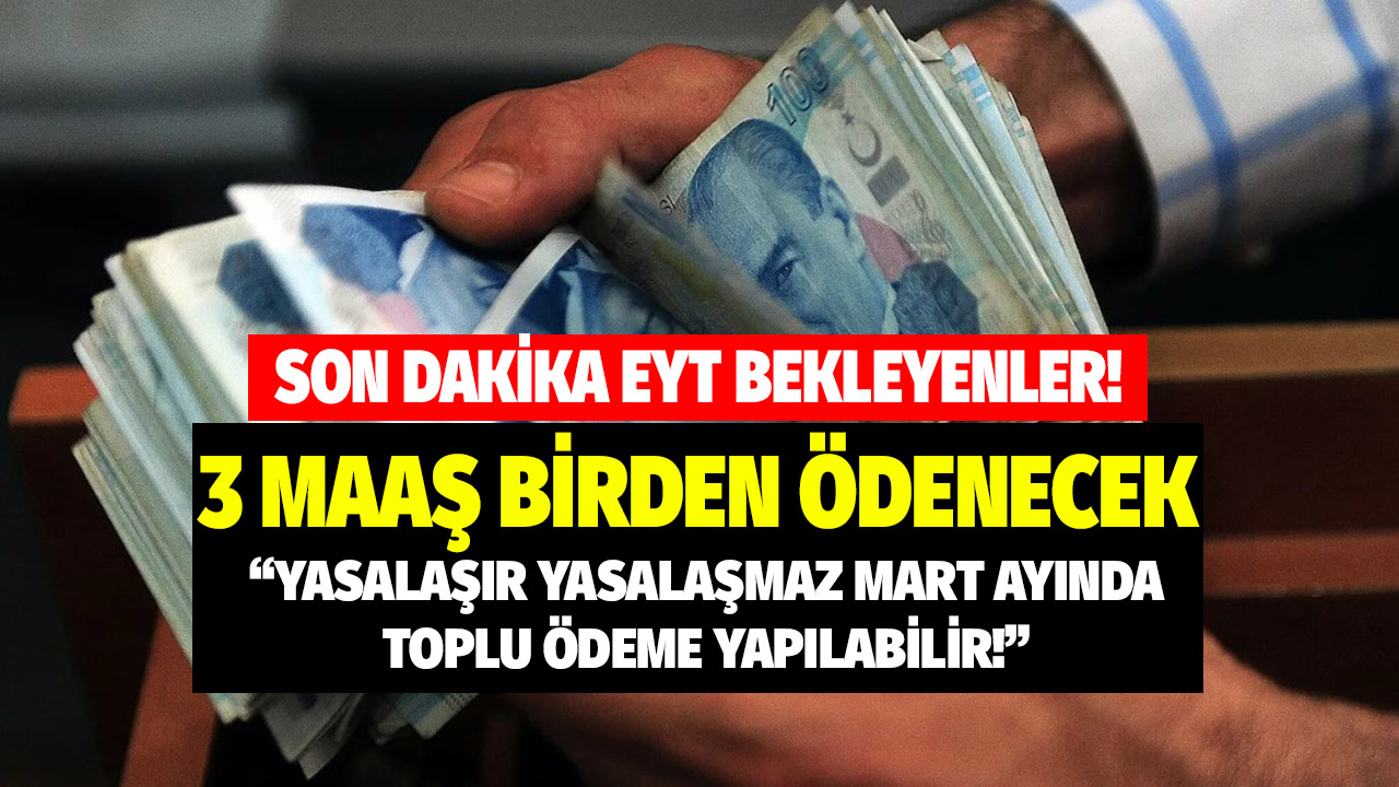 EYT bekleyenler son dakika! EYT yasalaşır yasalaşmaz Mart ayında 3 maaş birden yatacak