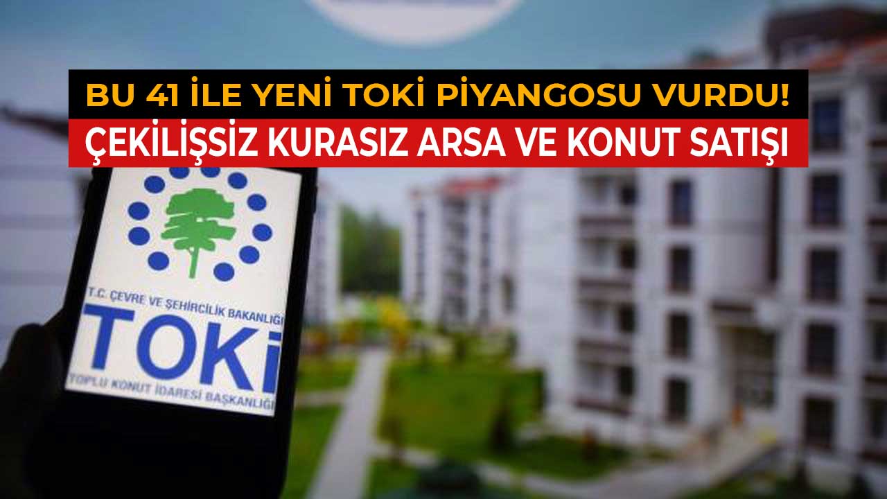 Bu 41 ile yeni TOKİ piyangosu vurdu! Çekilişsiz kurasız yeni arsa ve konut satış ilanları yayımlandı