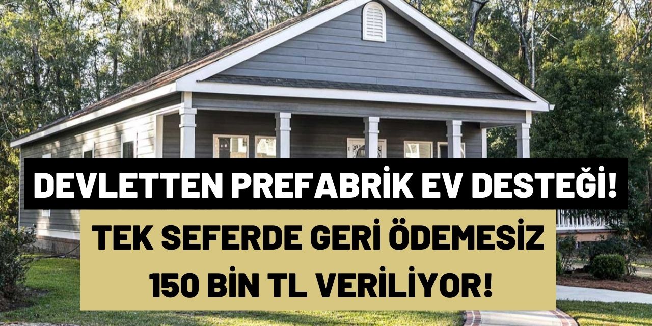 Ev sahibi olmak isteyenlere özel Devlet tek seferde geri ödemesiz 150 bin TL prefabrik ev desteği yapacak