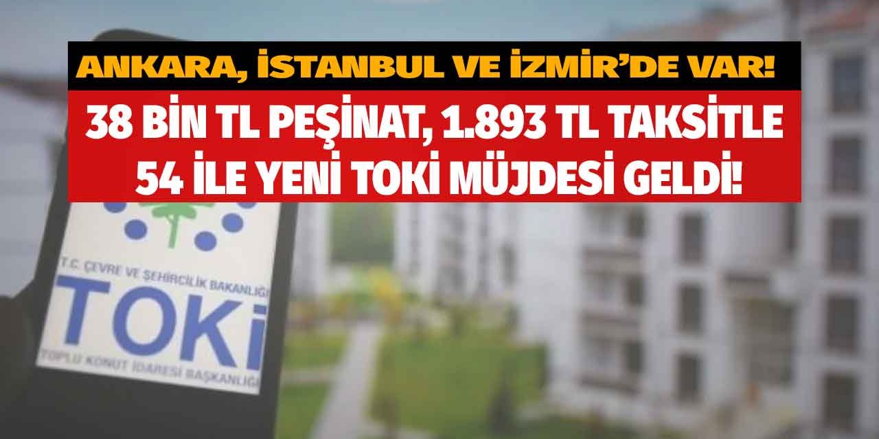 54 ile TOKİ müjdesi! Ankara İstanbul ve İzmir'de var 38 bin TL peşinat aylık 1.893 TL taksitle ev sahibi olma yolu