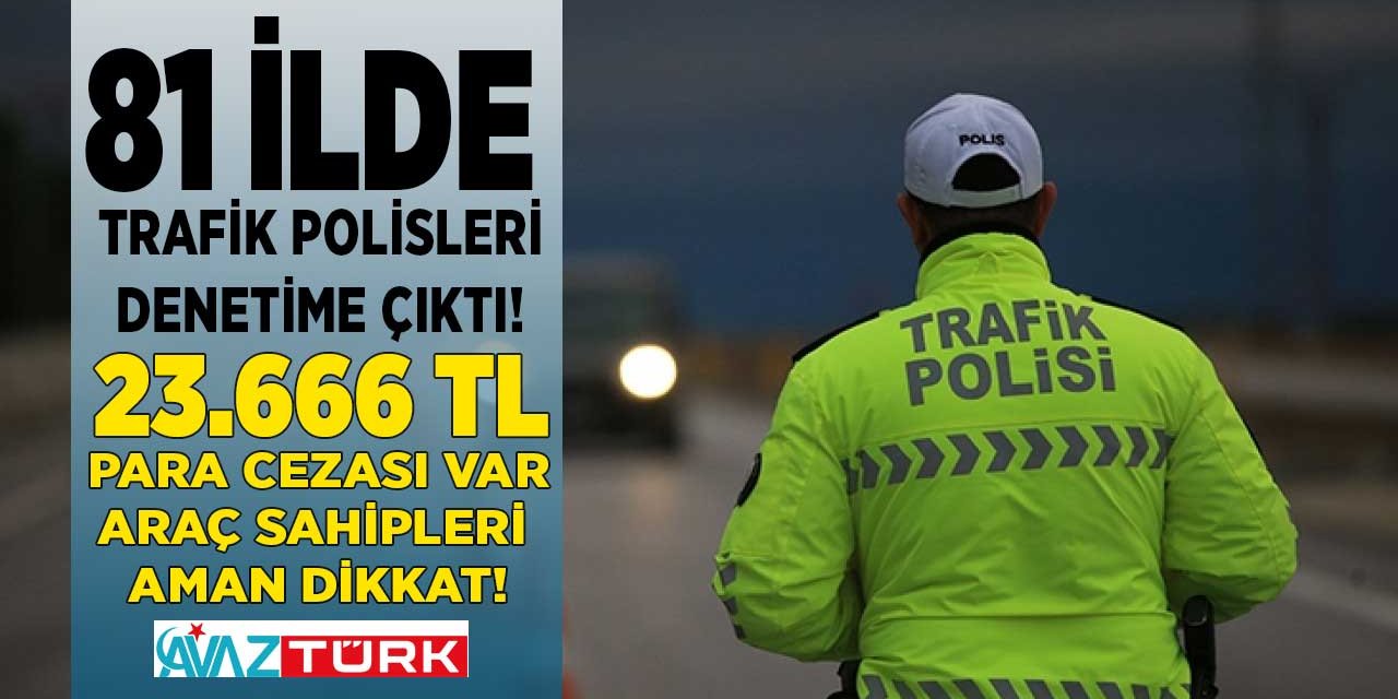 Ehliyet sahipleri aman dikkat cebiniz yanmasın! 81 ilde trafik polisleri denetime çıktı 23.666 TL para cezası var