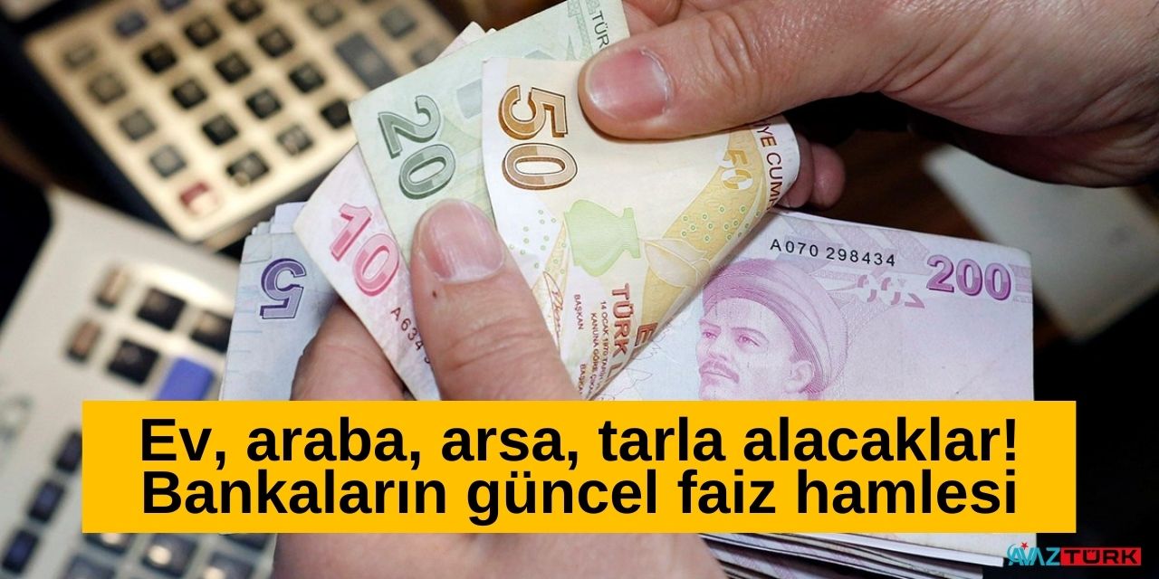 Ev, araba, arsa, tarla alacaklar dikkat! Bankalardan güncel faiz hamlesini duyuruldu hemen inceleyin