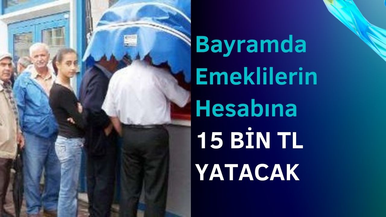 Bayramda emeklilerin hesabına 15 bin TL yatacak!